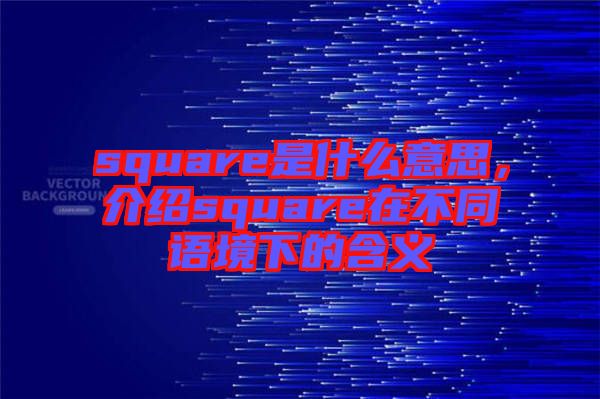 square是什么意思，介紹square在不同語(yǔ)境下的含義