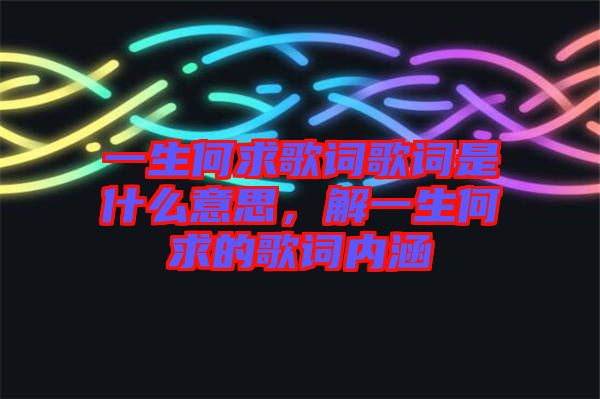 一生何求歌詞歌詞是什么意思，解一生何求的歌詞內(nèi)涵