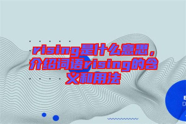 rising是什么意思，介紹詞語(yǔ)rising的含義和用法