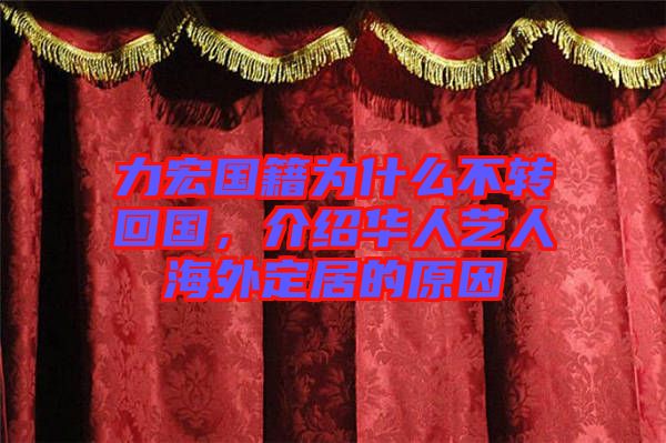 力宏國籍為什么不轉(zhuǎn)回國，介紹華人藝人海外定居的原因