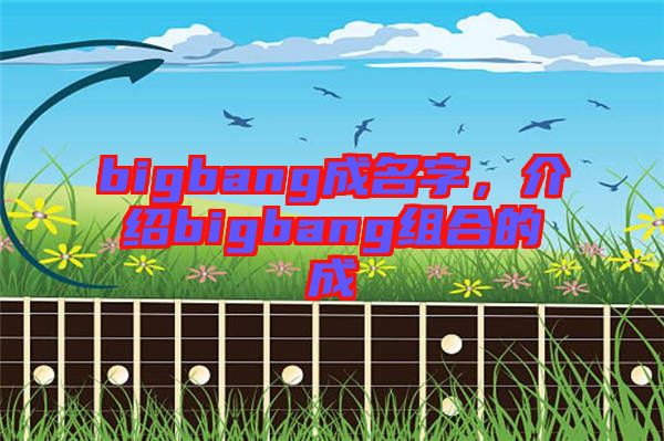 bigbang成名字，介紹bigbang組合的成