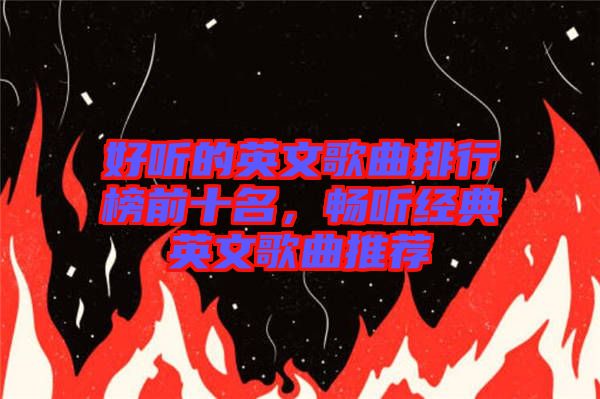 好聽的英文歌曲排行榜前十名，暢聽經典英文歌曲推薦