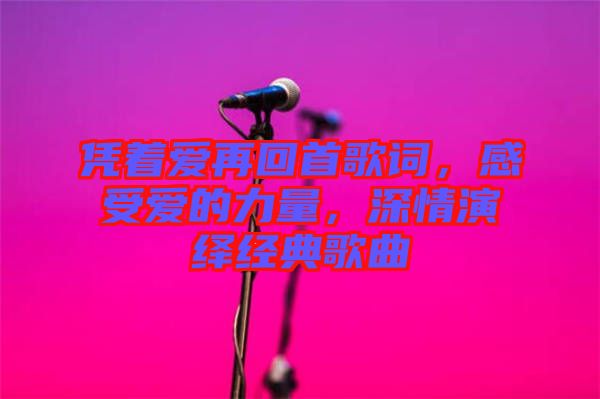 憑著愛再回首歌詞，感受愛的力量，深情演繹經(jīng)典歌曲