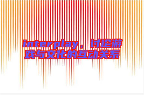 interplay，討論游戲與文化的互動關(guān)系