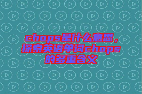 chops是什么意思，探索英語單詞chops的多重含義