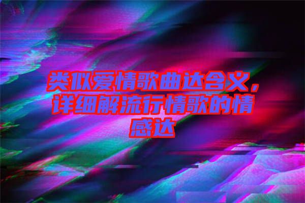 類(lèi)似愛(ài)情歌曲達(dá)含義，詳細(xì)解流行情歌的情感達(dá)