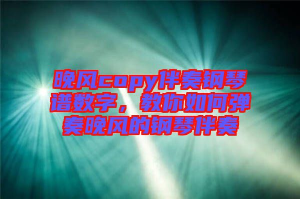 晚風(fēng)copy伴奏鋼琴譜數(shù)字，教你如何彈奏晚風(fēng)的鋼琴伴奏