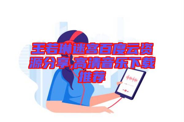 王若琳迷宮百度云資源分享,高清音樂(lè)下載推薦