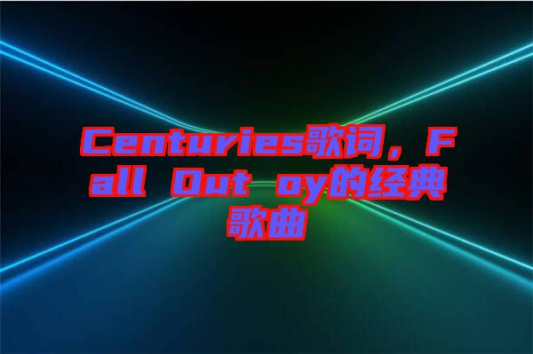 Centuries歌詞，F(xiàn)all Out oy的經(jīng)典歌曲