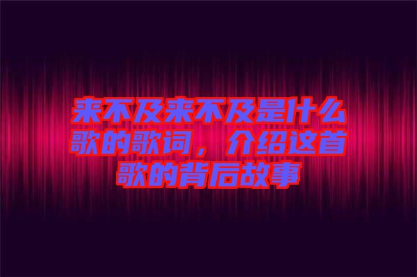 來不及來不及是什么歌的歌詞，介紹這首歌的背后故事