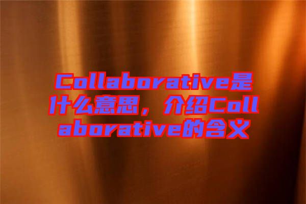 Collaborative是什么意思，介紹Collaborative的含義