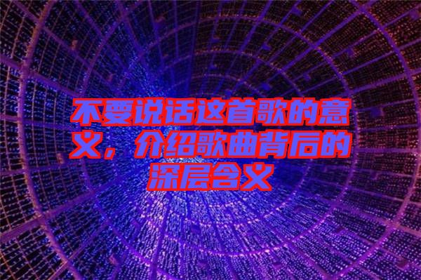 不要說話這首歌的意義，介紹歌曲背后的深層含義