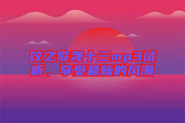 咬之歌堯十三mp3試聽(tīng)，享受最新的風(fēng)潮