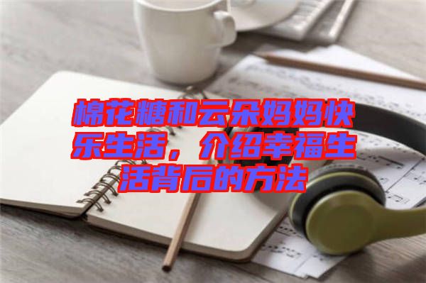 棉花糖和云朵媽媽快樂生活，介紹幸福生活背后的方法