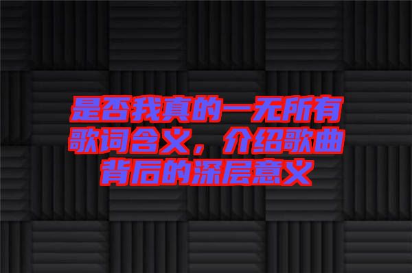 是否我真的一無所有歌詞含義，介紹歌曲背后的深層意義