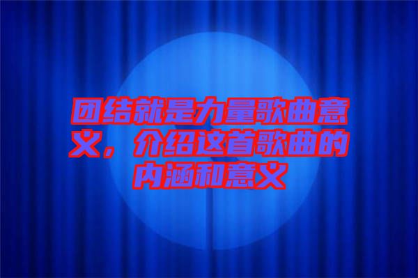 團(tuán)結(jié)就是力量歌曲意義，介紹這首歌曲的內(nèi)涵和意義