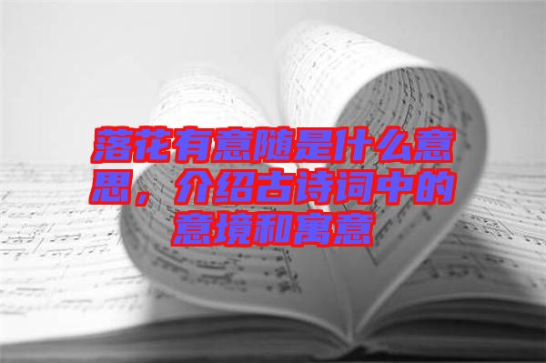 落花有意隨是什么意思，介紹古詩(shī)詞中的意境和寓意