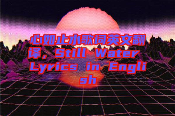 心如止水歌詞英文翻譯，Still Water Lyrics in English