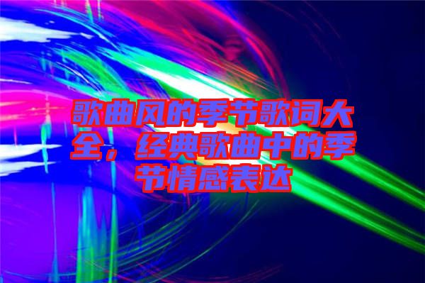 歌曲風的季節(jié)歌詞大全，經典歌曲中的季節(jié)情感表達