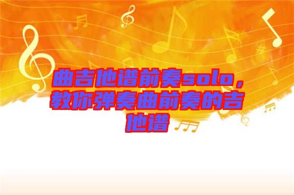 曲吉他譜前奏solo，教你彈奏曲前奏的吉他譜