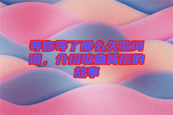 等你等了那么久歌詞譜，介紹歌曲背后的故事