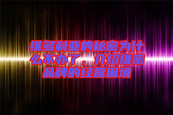 維多利亞的秘密為什么不辦了，介紹維密品牌的經(jīng)營(yíng)困境