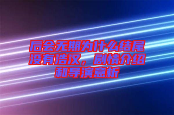 后會無期為什么結(jié)尾沒有浩漢，劇情介紹和導演意析