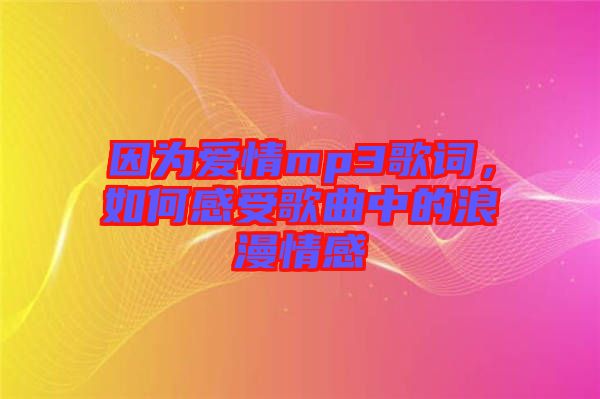 因?yàn)閻矍閙p3歌詞，如何感受歌曲中的浪漫情感