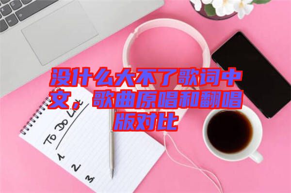 沒(méi)什么大不了歌詞中文，歌曲原唱和翻唱版對(duì)比