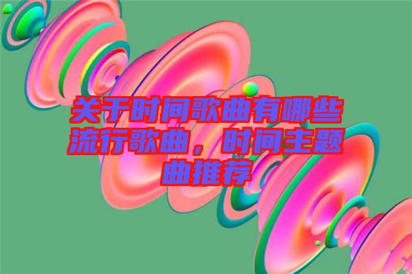 關于時間歌曲有哪些流行歌曲，時間主題曲推薦