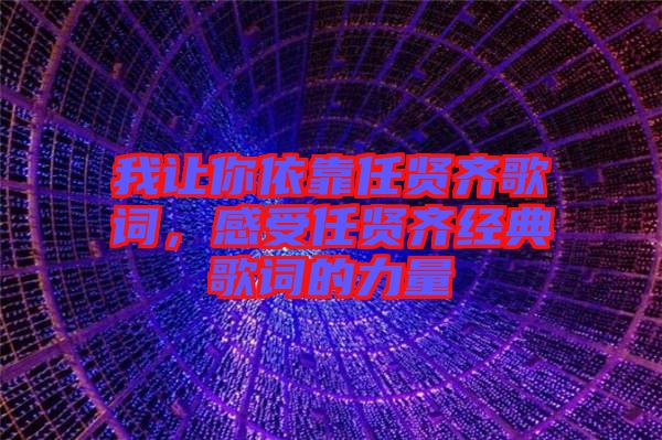 我讓你依靠任賢齊歌詞，感受任賢齊經(jīng)典歌詞的力量