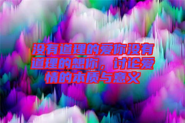 沒有道理的愛你沒有道理的想你，討論愛情的本質(zhì)與意義