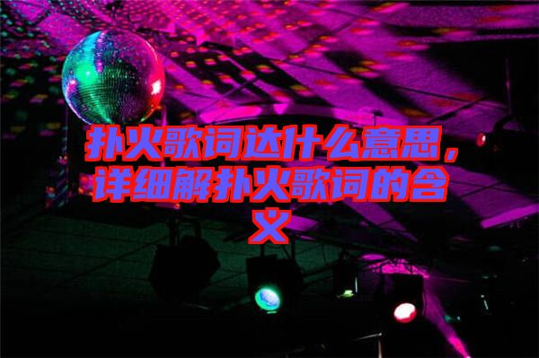 撲火歌詞達(dá)什么意思，詳細(xì)解撲火歌詞的含義