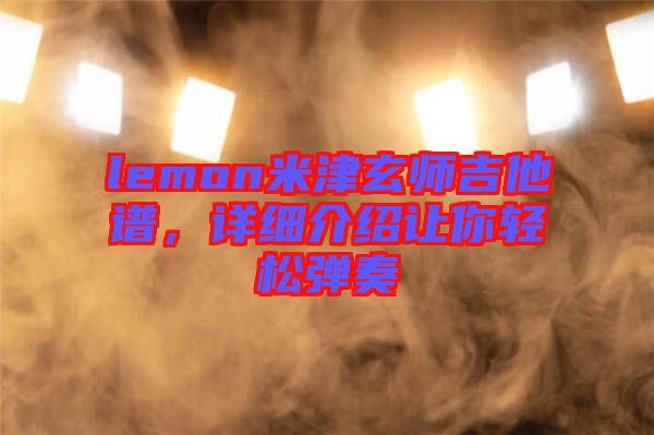 lemon米津玄師吉他譜，詳細介紹讓你輕松彈奏