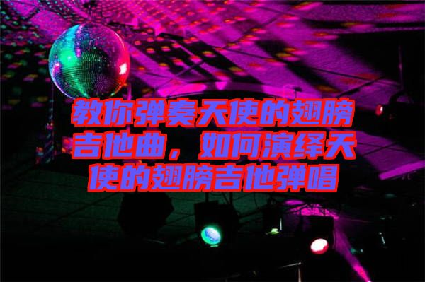 教你彈奏天使的翅膀吉他曲，如何演繹天使的翅膀吉他彈唱