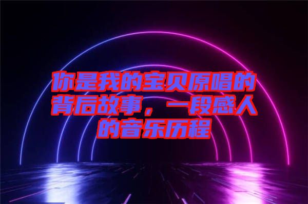 你是我的寶貝原唱的背后故事，一段感人的音樂(lè)歷程