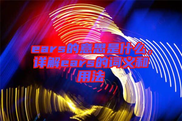 ears的意思是什么，詳解ears的詞義和用法