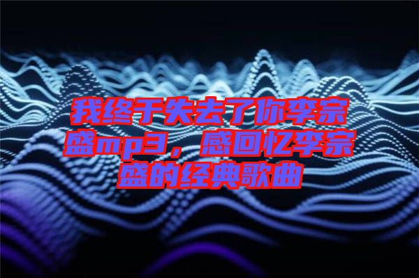 我終于失去了你李宗盛mp3，感回憶李宗盛的經(jīng)典歌曲