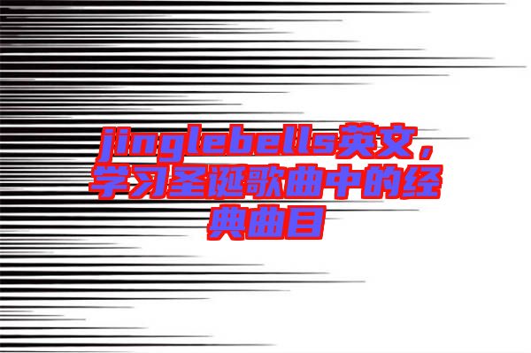 jinglebells英文，學(xué)習(xí)圣誕歌曲中的經(jīng)典曲目