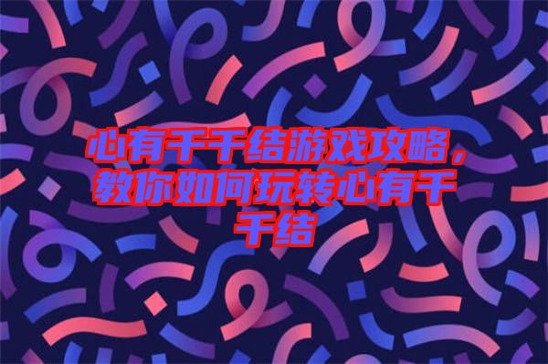 心有千千結(jié)游戲攻略，教你如何玩轉(zhuǎn)心有千千結(jié)