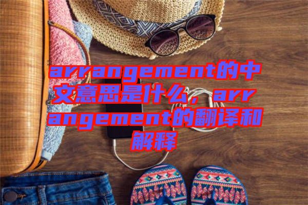 arrangement的中文意思是什么，arrangement的翻譯和解釋