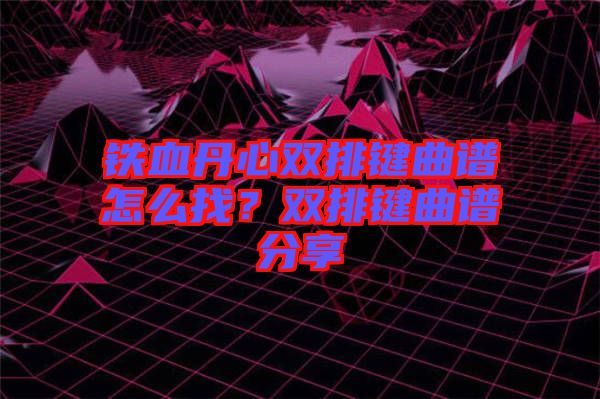 鐵血丹心雙排鍵曲譜怎么找？雙排鍵曲譜分享