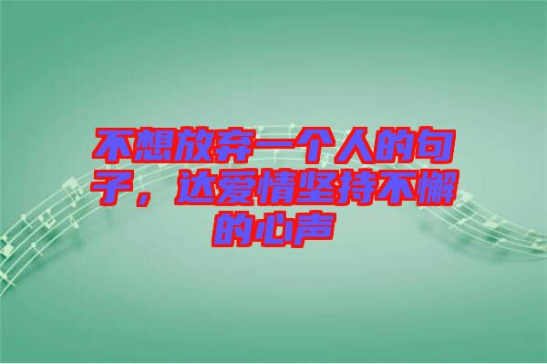 不想放棄一個(gè)人的句子，達(dá)愛(ài)情堅(jiān)持不懈的心聲