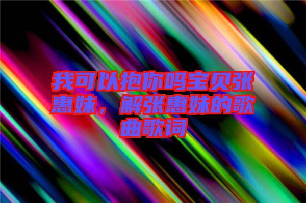 我可以抱你嗎寶貝張惠妹，解張惠妹的歌曲歌詞