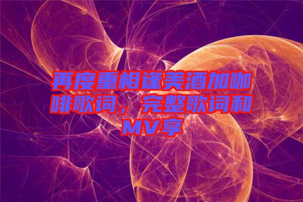 再度重相逢美酒加咖啡歌詞，完整歌詞和MV享