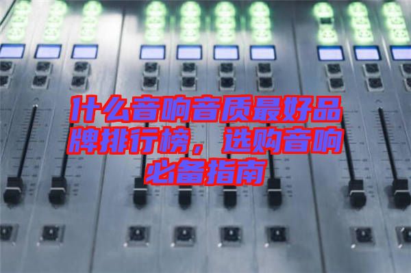 什么音響音質(zhì)最好品牌排行榜，選購音響必備指南