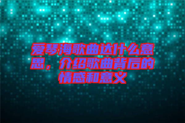 愛琴海歌曲達(dá)什么意思，介紹歌曲背后的情感和意義