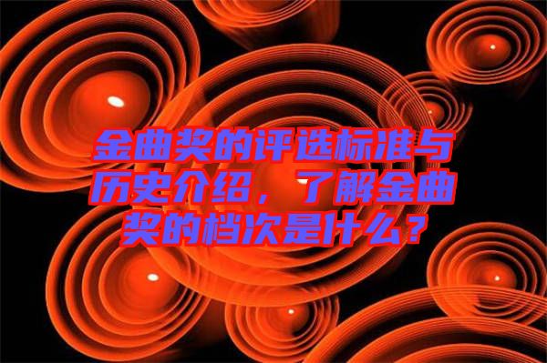 金曲獎的評選標(biāo)準(zhǔn)與歷史介紹，了解金曲獎的檔次是什么？