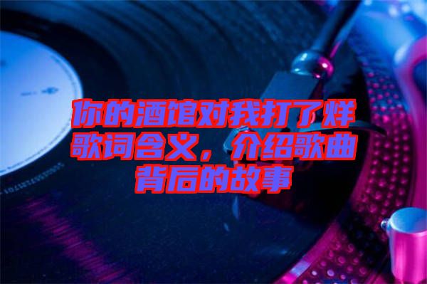 你的酒館對我打了烊歌詞含義，介紹歌曲背后的故事