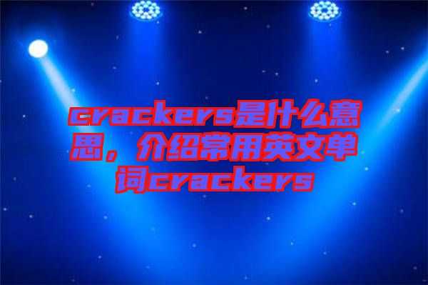 crackers是什么意思，介紹常用英文單詞crackers